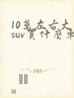 10万左右大众suv买什么车好