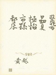 都市极品医神叶辰孙怡夏若雪小说在线听书