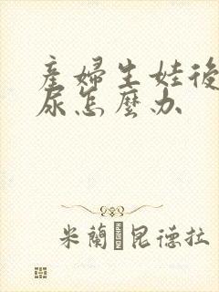 产妇生娃后会漏尿怎么办