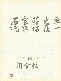 石家庄火车站和汽车站在一块吗