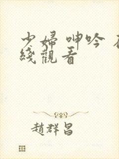 少妇 呻吟 在线观看