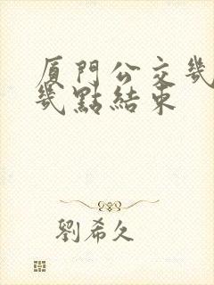 厦门公交几点到几点结束