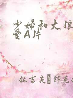 少妇和大狼拘作爱A片 少妇和大狼拘作爱A片