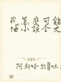 我怎么可能喜欢他小说全文免费阅读