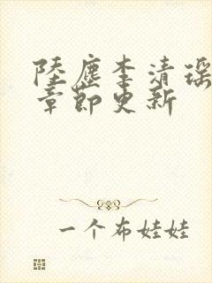 陆尘李清瑶最新章节更新