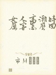 女人高潮时喷水厉害怎么回事