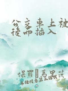 公交车上被人从后面插入