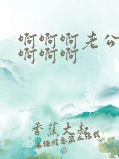 啊啊啊老公好爽啊啊啊