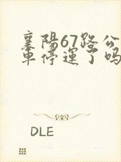 襄阳67路公交车停运了吗 襄阳67路公交车停运了吗