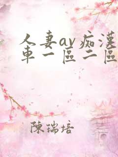 人妻av痴汉电车一区二区三区卡 人妻av痴汉电车一区二区三区卡