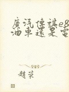 广汽传祺e8是油车还是电车