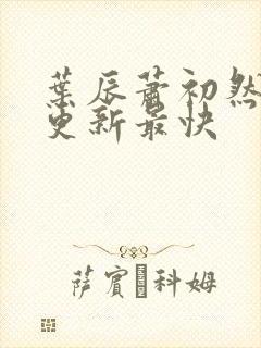 叶辰萧初然哪里更新最快
