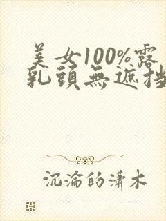 美女100%露乳头无遮挡