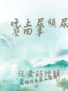 晚上尿频尿多怎么回事
