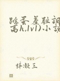 跳蛋羞耻调教(高h,1v1)小说