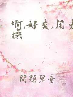 啊,好爽,用力操