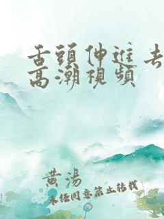 舌头伸进去舔爽高潮视频