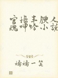 官场丰腴人妻销魂呻吟小说