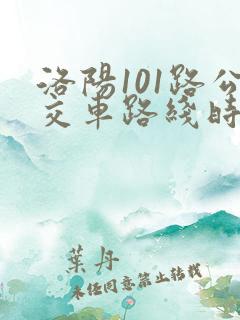 洛阳101路公交车路线时间表