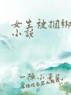 女生被捆绑调教小说 女生被捆绑调教小说