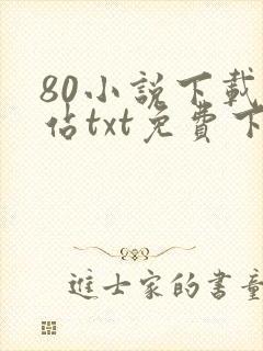 80小说下载网站txt免费下载大全