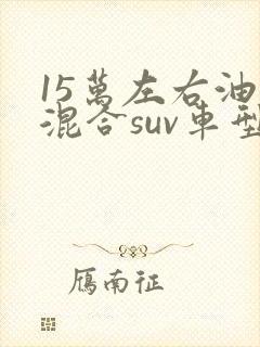 15万左右油电混合suv车型推荐