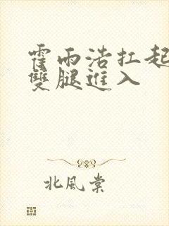 霍雨浩扛起小舞双腿进入