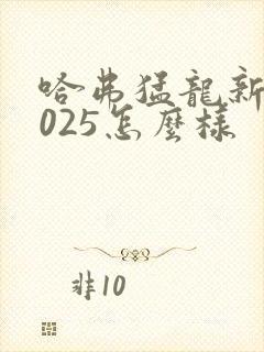 哈弗猛龙新款2025怎么样 哈弗猛龙新款2025怎么样