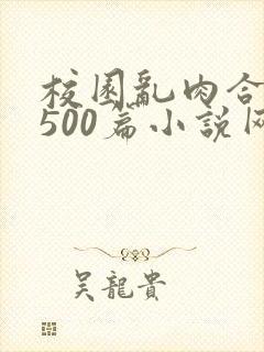 校园乱肉合集乱500篇小说网