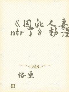《因此人妻就被ntr了》动漫 《因此人妻就被ntr了》动漫