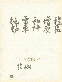 纯电和增程式电动车什么区别 纯电和增程式电动车什么区别