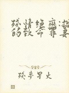 残情绝恋:总裁的致命罪妻