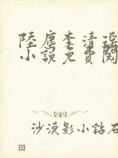 陆尘李清瑶主角小说免费阅读全文 陆尘李清瑶主角小说免费阅读全文