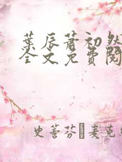 叶辰萧初然小说全文免费阅读无弹窗 叶辰萧初然小说全文免费阅读无弹窗