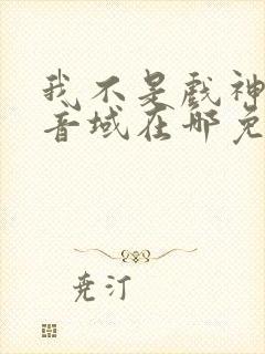 我不是戏神三九音域在哪免费下载