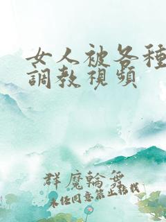 女人被各种性器调教视频