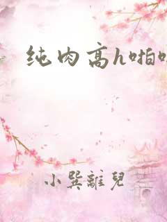 纯肉高h啪啪文
