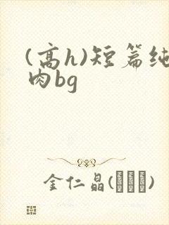 (高h)短篇纯肉bg