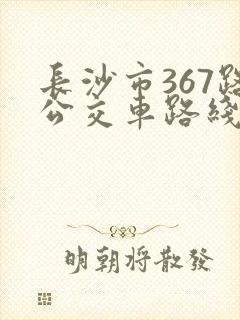 长沙市367路公交车路线