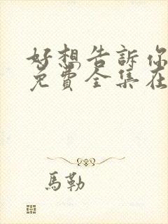 好想告诉你漫画免费全集在线观看 好想告诉你漫画免费全集在线观看
