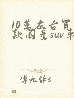 10万左右买哪款国产suv车型