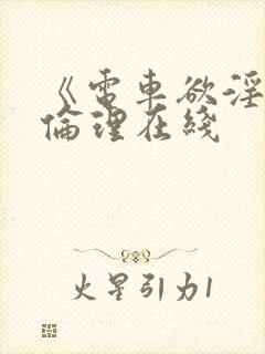 《电车欲淫4》伦理在线