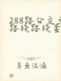 288路公交车路线路线查询 288路公交车路线路线查询