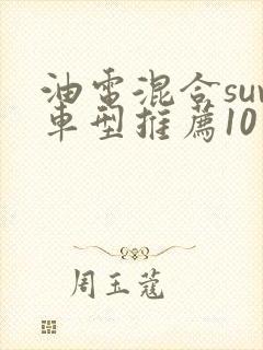 油电混合suv车型推荐10万到20万 油电混合suv车型推荐10万到20万