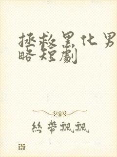 拯救黑化男主攻略短剧