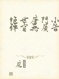 绝世唐门小说无弹窗无广告