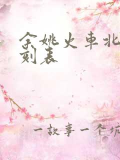 余姚火车北站时刻表 余姚火车北站时刻表