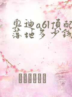 奥迪a6l顶配落地多少钱