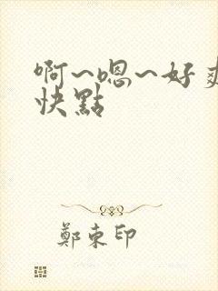 啊~嗯~好爽~快点