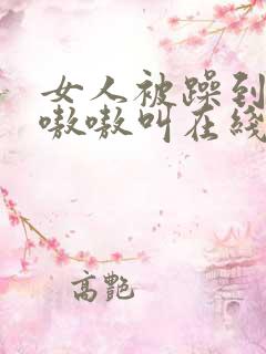 女人被躁到高潮嗷嗷叫在线视频